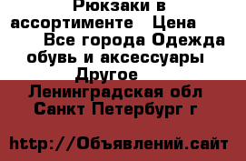 Рюкзаки в ассортименте › Цена ­ 3 500 - Все города Одежда, обувь и аксессуары » Другое   . Ленинградская обл.,Санкт-Петербург г.